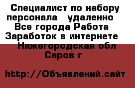 Специалист по набору персонала. (удаленно) - Все города Работа » Заработок в интернете   . Нижегородская обл.,Саров г.